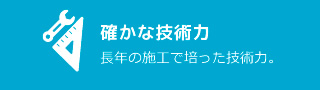 確かな技術力：長年の施工で培った技術力。