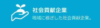 社会貢献企業：地域に根ざした社会貢献企業。